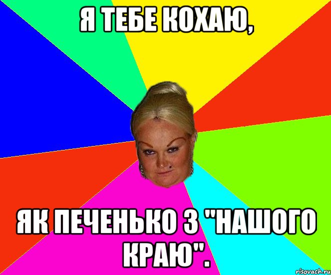 я тебе кохаю, як печенько з "Нашого краю".