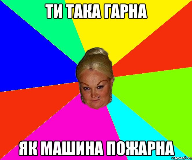 ти така гарна як машина пожарна