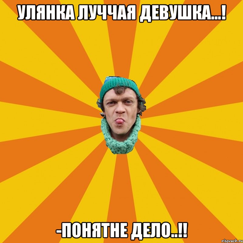 Улянка луччая девушка...! -ПонЯтне дело..!!