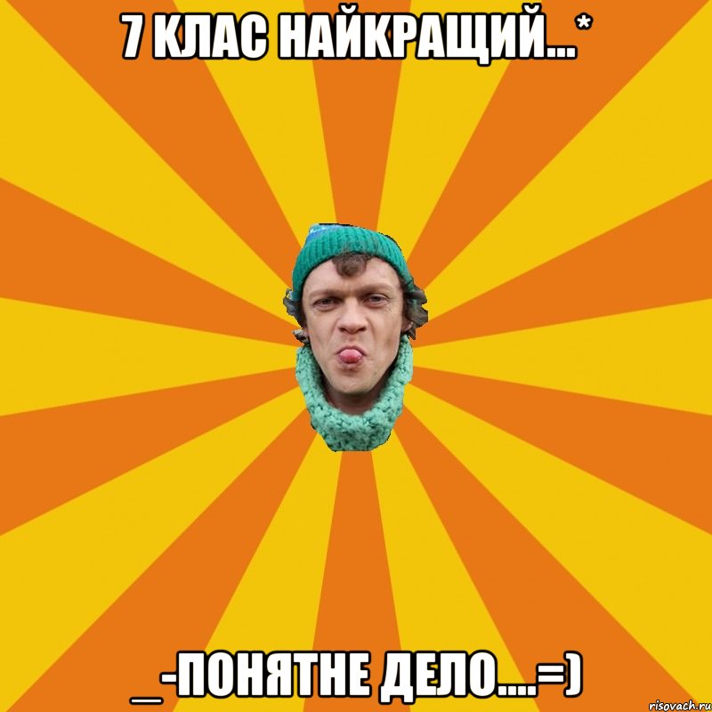 7 kлас найkращий...* _-ПонЯтне дело....=)