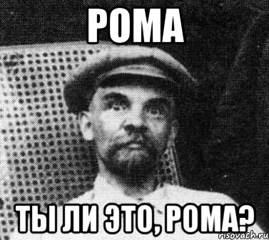 Рома Ты ли это, Рома?, Мем   Ленин удивлен