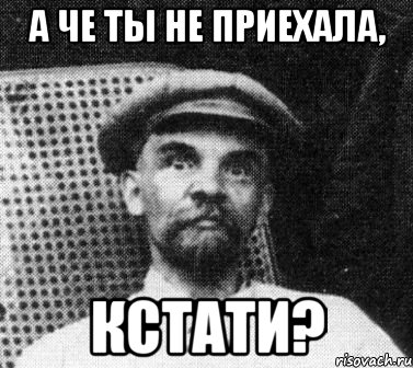 А че ты не приехала, Кстати?, Мем   Ленин удивлен