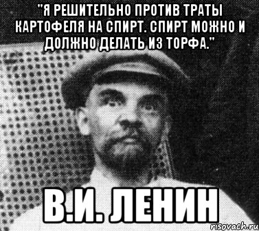 "Я решительно против траты картофеля на спирт. Спирт можно и должно делать из торфа." В.И. Ленин, Мем   Ленин удивлен