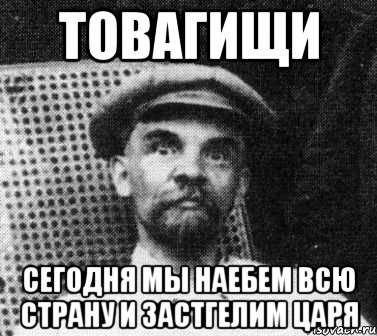 Товагищи Сегодня мы наебем всю страну и застгелим царя, Мем   Ленин удивлен