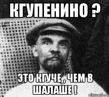 Кгупенино ? Это кгуче , чем в шалаше !, Мем   Ленин удивлен