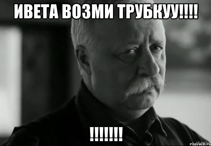 ИВЕТА ВОЗМИ ТРУБКУУ!!!! !!!!!!!, Мем Не расстраивай Леонида Аркадьевича