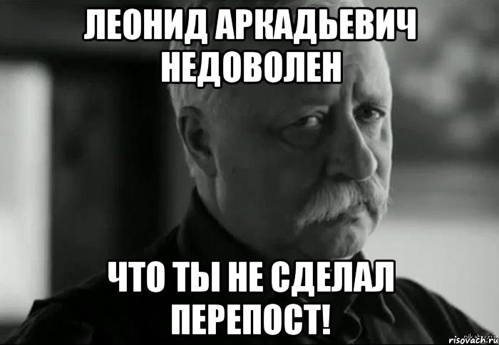 леонид аркадьевич недоволен что ты не сделал перепост!, Мем Не расстраивай Леонида Аркадьевича