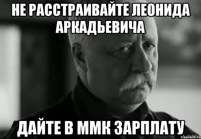 не расстраивайте Леонида Аркадьевича дайте в ММК зарплату, Мем Не расстраивай Леонида Аркадьевича