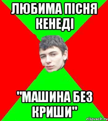 Любима пісня Кенеді "МАШИНА БЕЗ КРИШИ", Мем Литя