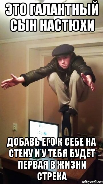 Это галантный сын Настюхи Добавь его к себе на стену и у тебя будет первая в жизни стрека