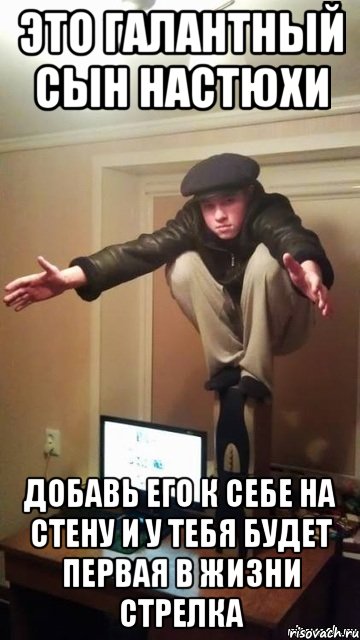 Это галантный сын Настюхи Добавь его к себе на стену и у тебя будет первая в жизни стрелка