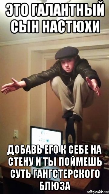 Это галантный сын Настюхи Добавь его к себе на стену и ты поймешь суть гангстерского блюза