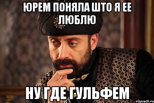 Юрем поняла што я ее люблю ну где Гульфем, Мем Логика Сулиймана