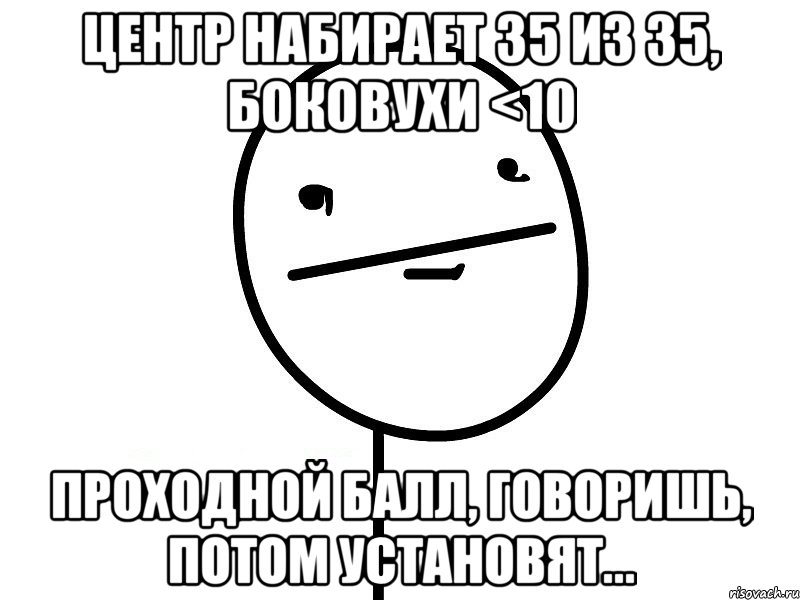 Центр набирает 35 из 35, боковухи <10 Проходной балл, говоришь, потом установят..., Мем Покерфэйс