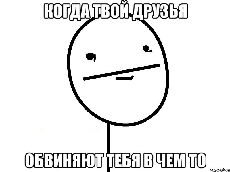 Когда твой друзья обвиняют тебя в чем то, Мем Покерфэйс