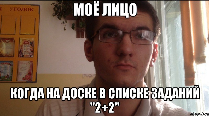 Моё лицо Когда на доске в списке заданий "2+2"