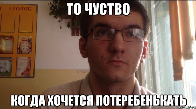 То чуство когда хочется потеребенькать