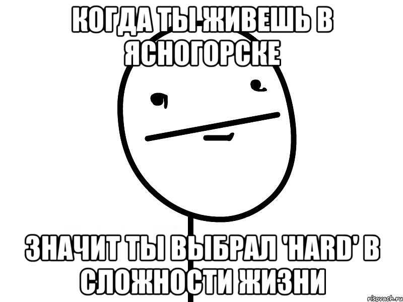 когда ты живешь в Ясногорске значит ты выбрал 'hard' в сложности жизни, Мем Покерфэйс