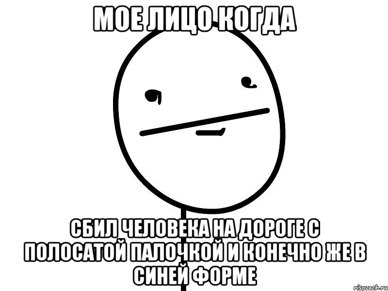 Мое лицо когда Сбил человека на дороге с полосатой палочкой и конечно же в синей форме, Мем Покерфэйс