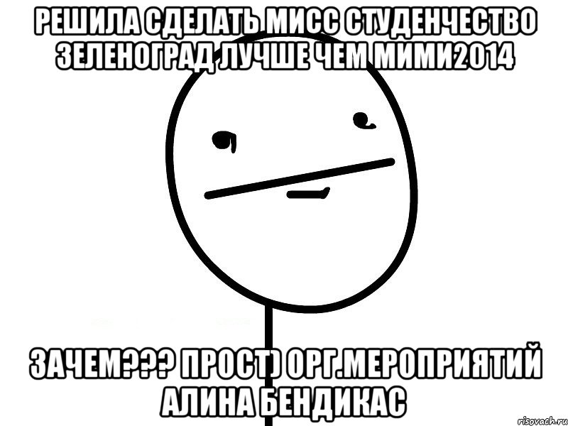 Решила сделать МИСС студенчество Зеленоград лучше чем МИМИ2014 ЗАЧЕМ??? ПРОСТ) Орг.мероприятий Алина Бендикас, Мем Покерфэйс