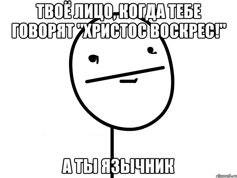 Твоё лицо, когда тебе говорят "Христос Воскрес!" А ТЫ ЯЗЫЧНИК, Мем Покерфэйс