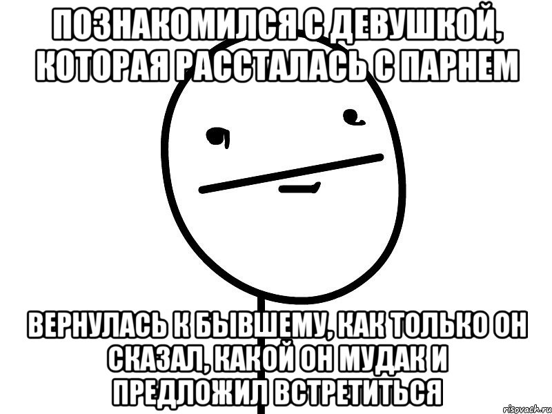 Познакомился с девушкой, которая рассталась с парнем Вернулась к бывшему, как только он сказал, какой он мудак и предложил встретиться, Мем Покерфэйс