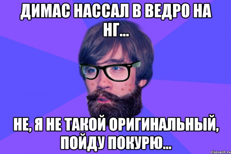 Димас нассал в ведро на НГ... Не, я не такой оригинальный, пойду покурю...