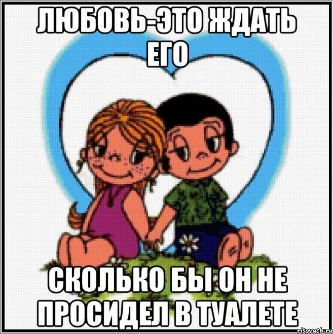 любовь-это ждать его сколько бы он не просидел в туалете, Мем Love is