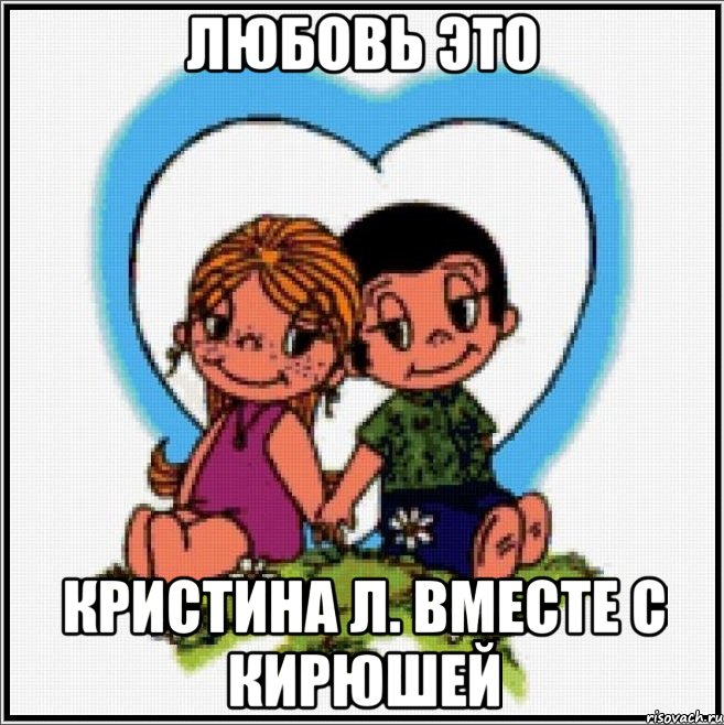 Любовь это Кристина Л. Вместе с Кирюшей, Мем Love is