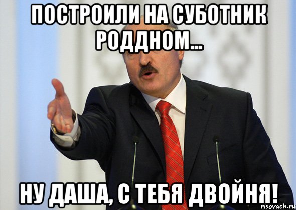 Построили на суботник роддном... Ну Даша, с тебя двойня!, Мем лукашенко