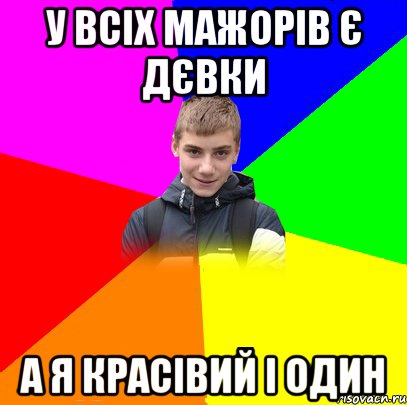 у всіх мажорів є дєвки а я красівий і один