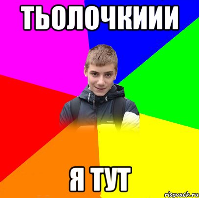 тьолочкиии я тут