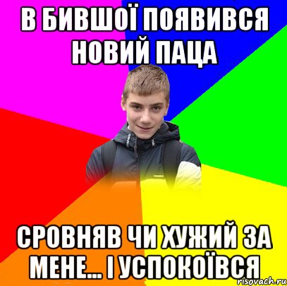 в бившої появився новий паца сровняв чи хужий за мене... і успокоївся
