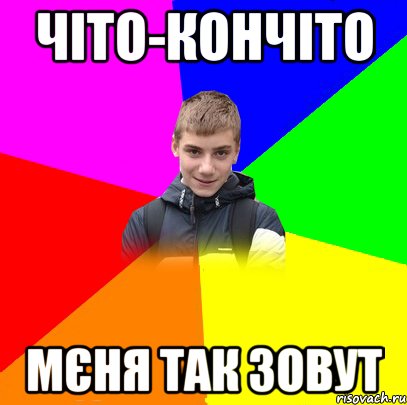 Чіто-кончіто Мєня так зовут