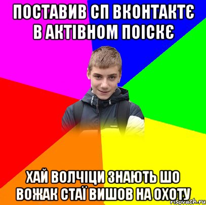 ПОСТАВИВ СП ВКОНТАКТЄ В АКТІВНОМ ПОІСКЄ ХАЙ ВОЛЧІЦИ ЗНАЮТЬ ШО ВОЖАК СТАЇ ВИШОВ НА ОХОТУ