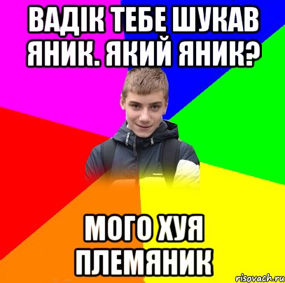 ВАДІК ТЕБЕ ШУКАВ ЯНИК. ЯКИЙ ЯНИК? МОГО ХУЯ ПЛЕМЯНИК