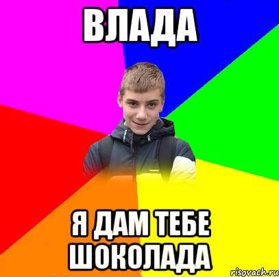 ВЛАДА Я ДАМ ТЕБЕ ШОКОЛАДА