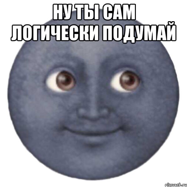 НУ ТЫ САМ ЛОГИЧЕСКИ ПОДУМАЙ 