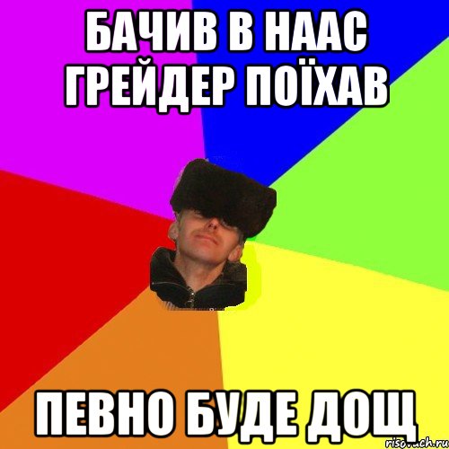 Бачив в наас грейдер поїхав певно буде дощ