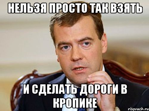 нельзя просто так взять и сделать дороги в Кропике, Мем  Медведев нельзя так просто