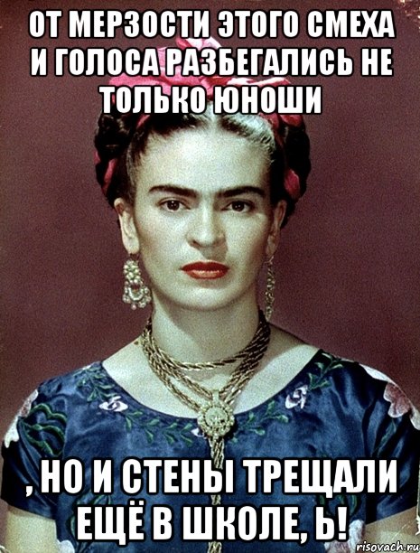 От мерзости этого смеха и голоса разбегались не только юноши , но и стены трещали ещё в школе, Ь!, Мем Magdalena Carmen Frieda Kahlo Ca