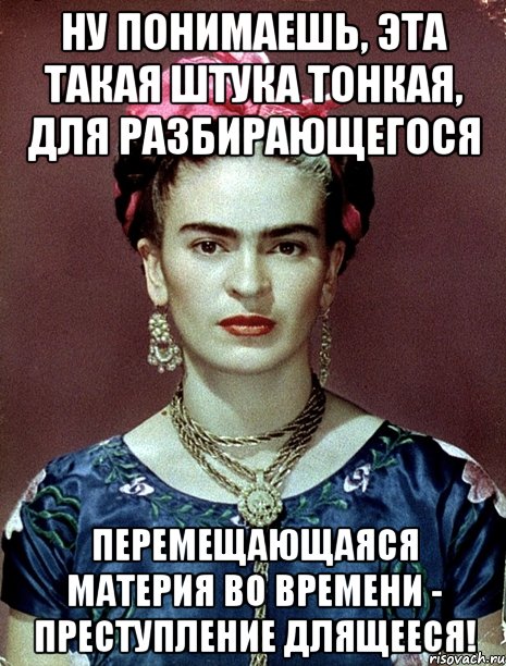 Ну понимаешь, эта такая штука тонкая, для разбирающегося перемещающаяся материя во времени - преступление длящееся!