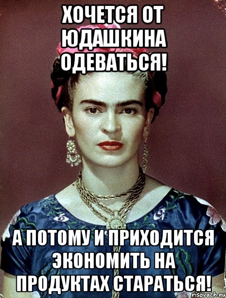 Хочется от Юдашкина одеваться! А потому и приходится экономить на продуктах стараться!, Мем Magdalena Carmen Frieda Kahlo Ca
