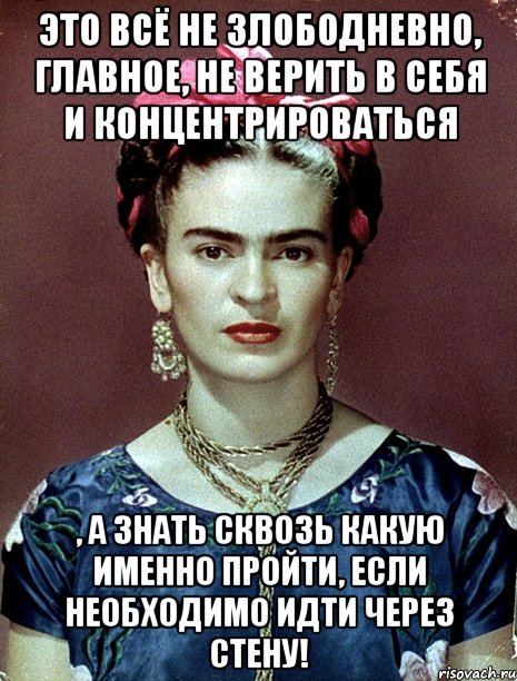 Это всё не злободневно, главное, не верить в себя и концентрироваться , а знать сквозь какую именно пройти, если необходимо идти через стену!, Мем Magdalena Carmen Frieda Kahlo Ca