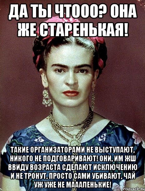 Да ты чтооо? Она же старенькая! Такие организаторами не выступают, никого не подговаривают! Они, им жш ввиду возраста сделают исключению и не тронут, просто сами убивают, чай уж уже не маааленькие!, Мем Magdalena Carmen Frieda Kahlo Ca