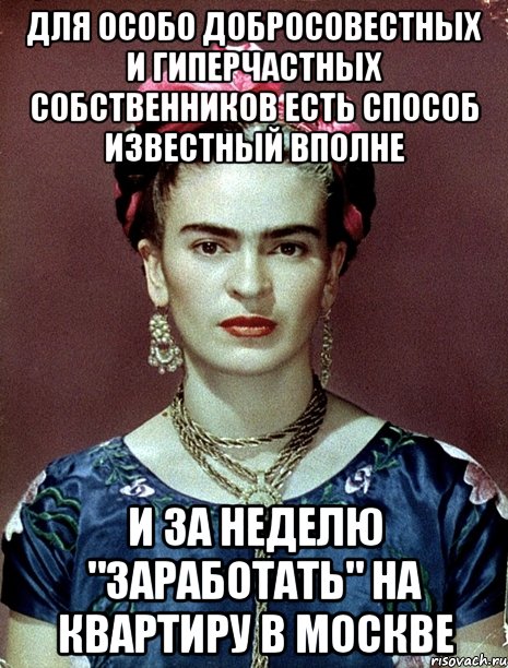 Для особо добросовестных и гиперчастных собственников есть способ известный вполне и за неделю "заработать" на квартиру в Москве, Мем Magdalena Carmen Frieda Kahlo Ca
