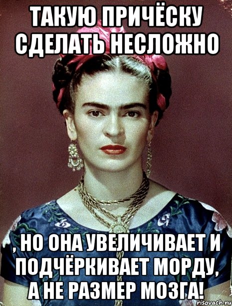 Такую причёску сделать несложно , но она увеличивает и подчёркивает морду, а не размер мозга!, Мем Magdalena Carmen Frieda Kahlo Ca