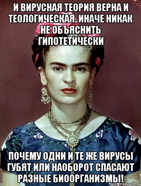 И вирусная теория верна и теологическая, иначе никак не объяснить гипотетически почему одни и те же вирусы губят или наоборот спасают разные биоорганизмы!, Мем Magdalena Carmen Frieda Kahlo Ca