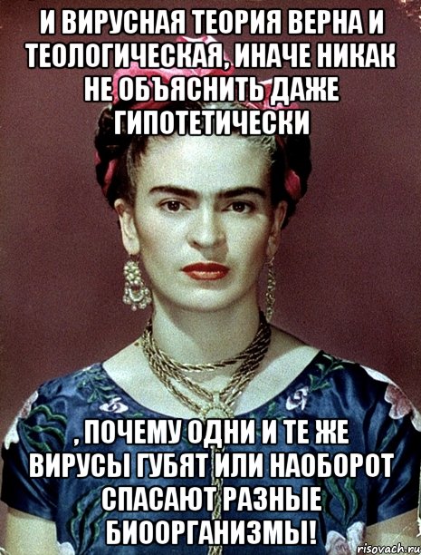 И вирусная теория верна и теологическая, иначе никак не объяснить даже гипотетически , почему одни и те же вирусы губят или наоборот спасают разные биоорганизмы!, Мем Magdalena Carmen Frieda Kahlo Ca