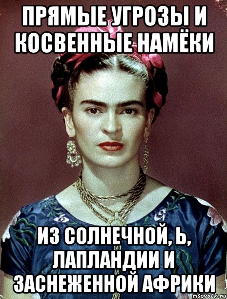 Прямые угрозы и косвенные намёки из солнечной, Ь, Лапландии и заснеженной Африки, Мем Magdalena Carmen Frieda Kahlo Ca